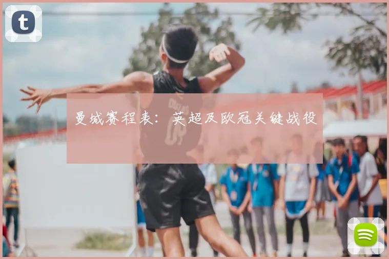 曼城赛程表:英超及欧冠关键战役