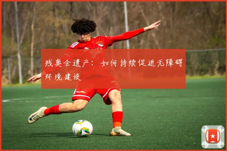 残奥会遗产:如何持续促进无障碍环境建设