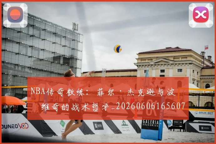 NBA传奇教练：菲尔·杰克逊与波波维奇的战术哲学_20260606165607