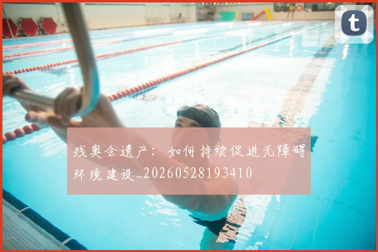 残奥会遗产:如何持续促进无障碍环境建设_20260528193410