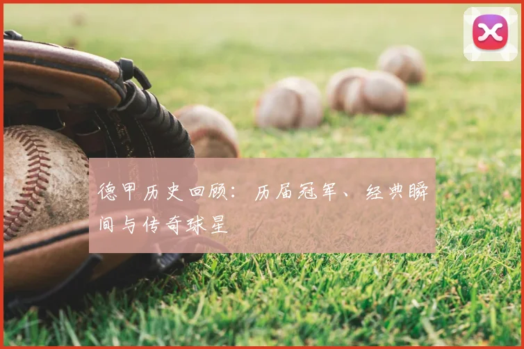 德甲历史回顾:历届冠军、经典瞬间与传奇球星