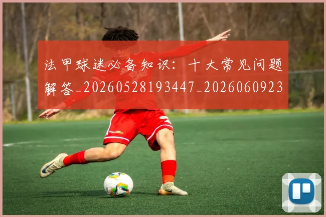 法甲球迷必备知识：十大常见问题解答_20260528193447_20260609233100