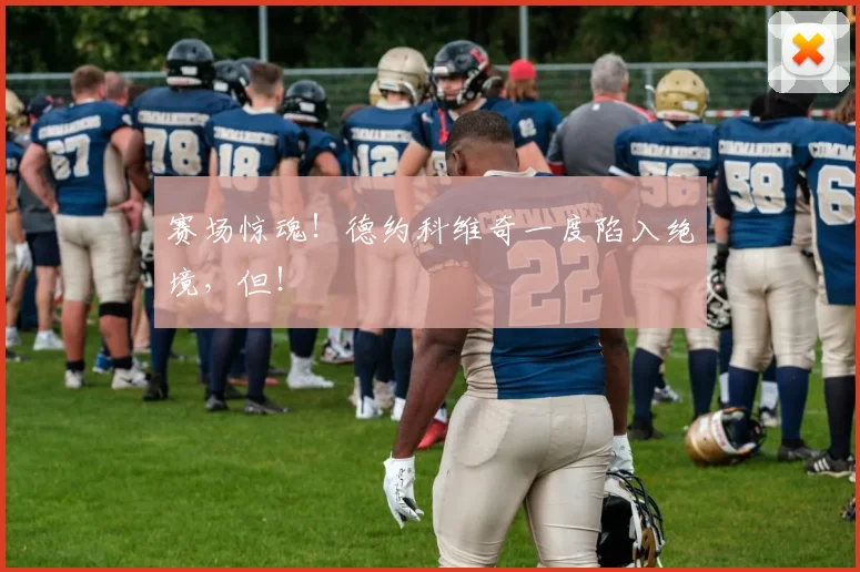 赛场惊魂！德约科维奇一度陷入绝境，但！