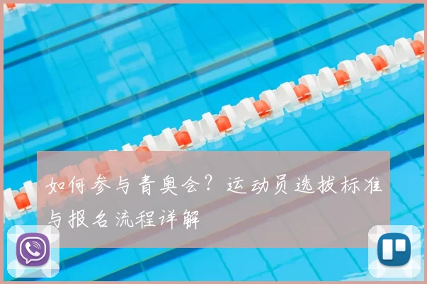 如何参与青奥会？运动员选拔标准与报名流程详解